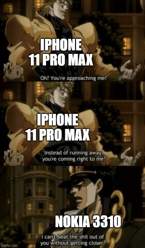 Which more durable |  IPHONE 11 PRO MAX; IPHONE 11 PRO MAX; NOKIA 3310 | image tagged in oh you re approaching me | made w/ Imgflip meme maker