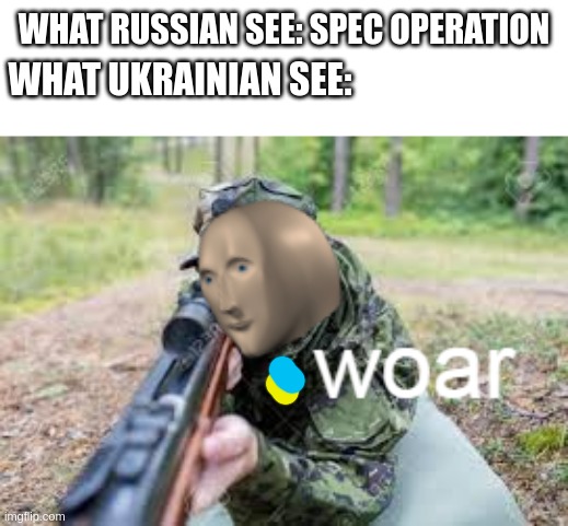 Ukraine-russia w0ar |  WHAT RUSSIAN SEE: SPEC OPERATION; WHAT UKRAINIAN SEE: | image tagged in woar | made w/ Imgflip meme maker