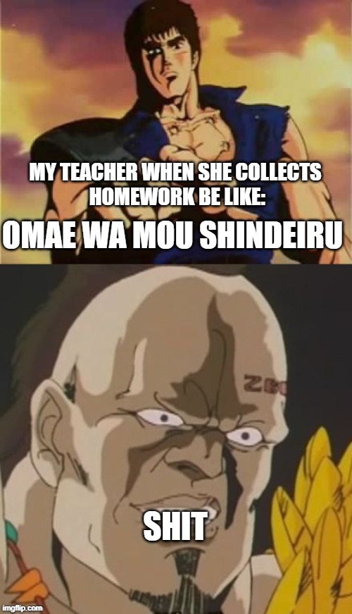 Meme |  MY TEACHER WHEN SHE COLLECTS
 HOMEWORK BE LIKE:; OMAE WA MOU SHINDEIRU; SHIT | image tagged in omae wa mou shindeiru | made w/ Imgflip meme maker