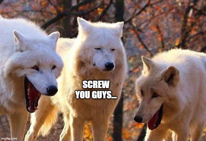 Laughing wolf | SCREW YOU GUYS... | image tagged in laughing wolf | made w/ Imgflip meme maker