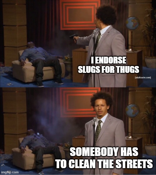 Who Killed Hannibal | I ENDORSE SLUGS FOR THUGS; SOMEBODY HAS TO CLEAN THE STREETS | image tagged in memes,who killed hannibal | made w/ Imgflip meme maker