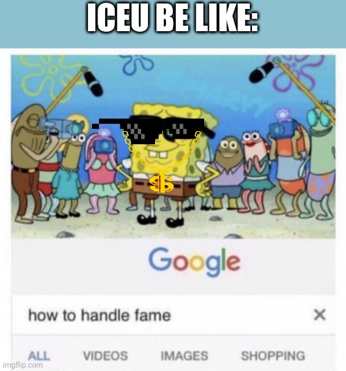 if iceu comments here ill change the title to anything | ICEU BE LIKE: | image tagged in how to handle fame,memes,true | made w/ Imgflip meme maker