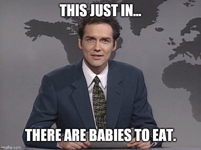 Norm Mcdonald | THIS JUST IN... THERE ARE BABIES TO EAT. | image tagged in norm mcdonald | made w/ Imgflip meme maker