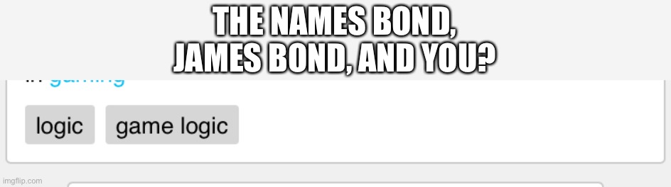 THE NAMES BOND, JAMES BOND, AND YOU? | image tagged in james bond,lol so funny | made w/ Imgflip meme maker