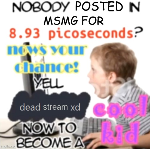Nobody spoken in 8.93 picoseconds Blank - Created by Capto. | POSTED; MSMG FOR; stream | image tagged in nobody spoken in 8 93 picoseconds blank - created by capto | made w/ Imgflip meme maker