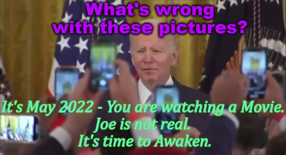 Joe Biden is fake | What's wrong with these pictures? It's May 2022 - You are watching a Movie.
Joe is not real.
 It's time to Awaken. | image tagged in fake joe biden,fake white house,movie,cgi,biden | made w/ Imgflip meme maker