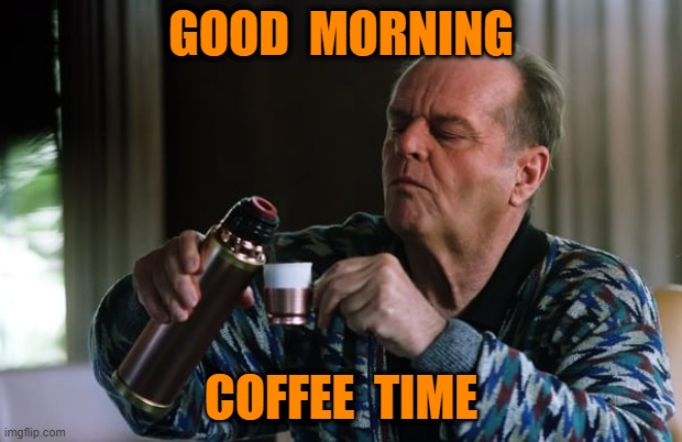 coffee time | GOOD  MORNING; COFFEE  TIME | image tagged in good morning | made w/ Imgflip meme maker