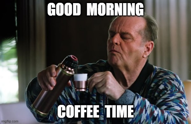 coffee time | GOOD  MORNING; COFFEE  TIME | image tagged in good morning | made w/ Imgflip meme maker