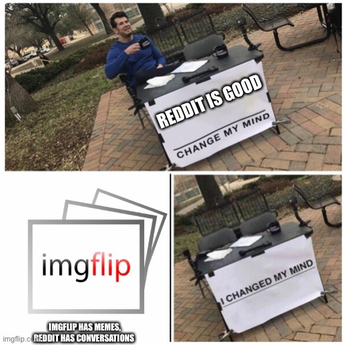 I changed my mind | REDDIT IS GOOD; IMGFLIP HAS MEMES,
REDDIT HAS CONVERSATIONS | image tagged in i changed my mind | made w/ Imgflip meme maker