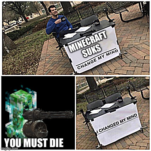 Lol | MINECRAFT SUKS; YOU MUST DIE | image tagged in i changed my mind | made w/ Imgflip meme maker