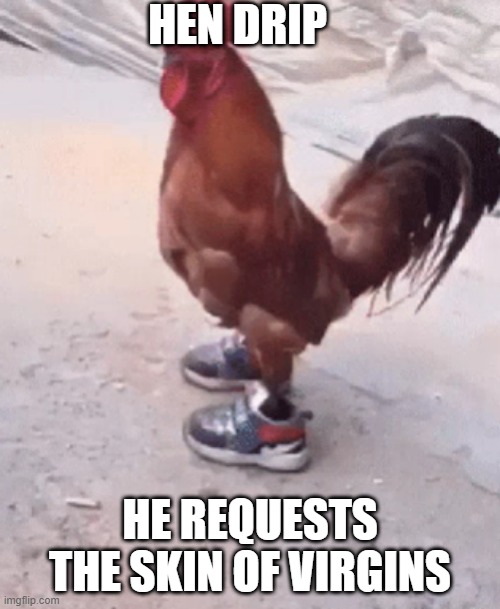 HEN DRIP | HEN DRIP; HE REQUESTS THE SKIN OF VIRGINS | image tagged in chicken,drip | made w/ Imgflip meme maker