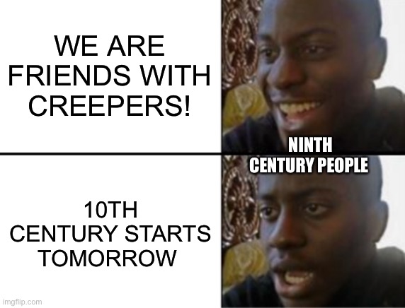 Oh yeah! Oh no... | WE ARE FRIENDS WITH CREEPERS! 10TH CENTURY STARTS TOMORROW NINTH CENTURY PEOPLE | image tagged in oh yeah oh no | made w/ Imgflip meme maker