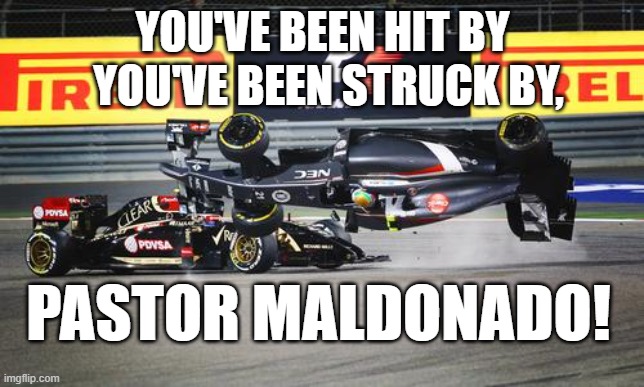 PASTOR | YOU'VE BEEN HIT BY; YOU'VE BEEN STRUCK BY, PASTOR MALDONADO! | image tagged in pastor maldonado | made w/ Imgflip meme maker