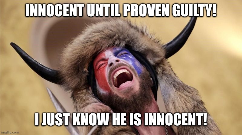 qanon shaman | INNOCENT UNTIL PROVEN GUILTY! I JUST KNOW HE IS INNOCENT! | image tagged in qanon shaman | made w/ Imgflip meme maker