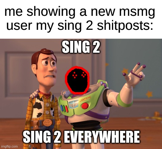 Corrupt Lightyear | me showing a new msmg user my sing 2 shitposts:; SING 2; SING 2 EVERYWHERE | image tagged in memes,x x everywhere | made w/ Imgflip meme maker