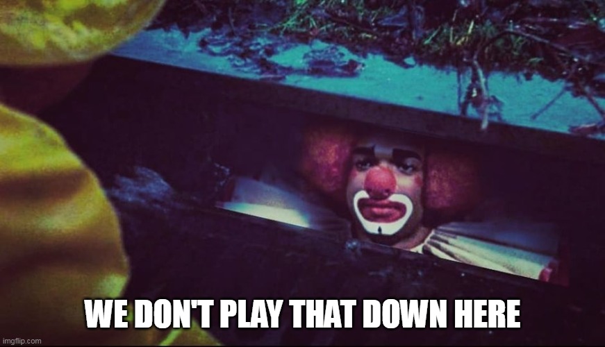 We Don't Play That Down Here | WE DON'T PLAY THAT DOWN HERE | image tagged in homie the clown,it,pennywise,funny,clown,horror | made w/ Imgflip meme maker