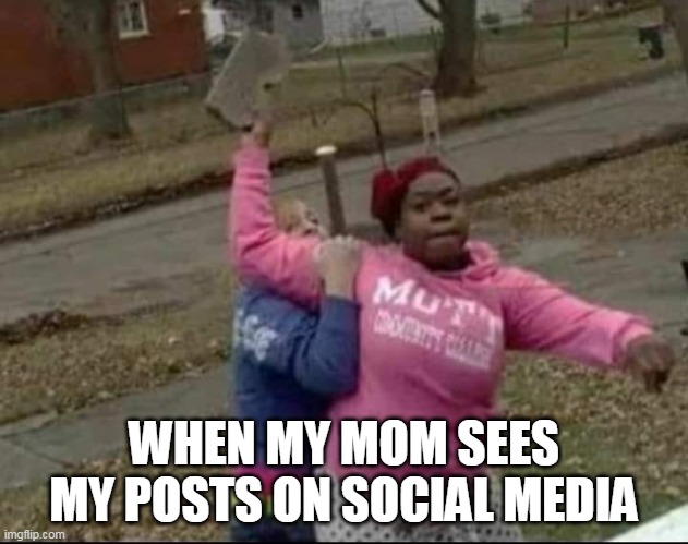 When my Mom sees my posts on social media | WHEN MY MOM SEES MY POSTS ON SOCIAL MEDIA | image tagged in mom,social media,funny,mothers day,shitpost | made w/ Imgflip meme maker