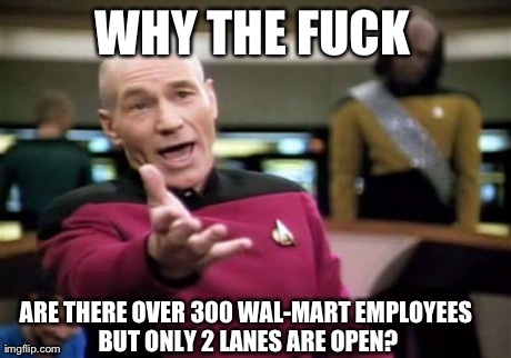 I Know one like this Already exists but I wanted to make a Better one. | WHY THE F**K ARE THERE OVER 300 WAL-MART EMPLOYEES BUT ONLY 2 LANES ARE OPEN? | image tagged in memes,picard wtf | made w/ Imgflip meme maker
