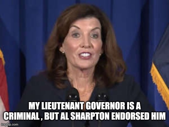 Kathy Hochul | MY LIEUTENANT GOVERNOR IS A CRIMINAL , BUT AL SHARPTON ENDORSED HIM | image tagged in kathy hochul | made w/ Imgflip meme maker