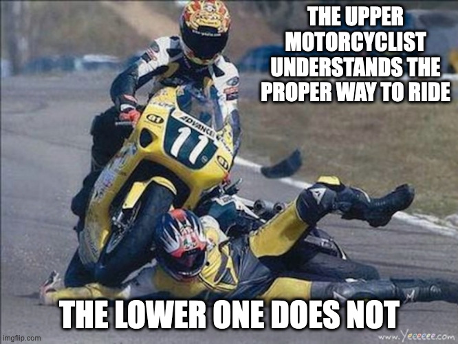 Motorcycle Crunch | THE UPPER MOTORCYCLIST UNDERSTANDS THE PROPER WAY TO RIDE; THE LOWER ONE DOES NOT | image tagged in motorcycle,memes | made w/ Imgflip meme maker