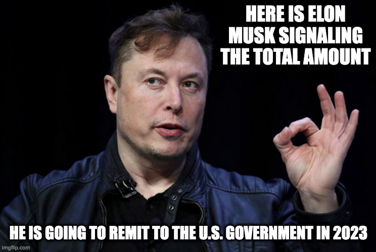 Elon Musk | HERE IS ELON MUSK SIGNALING THE TOTAL AMOUNT; HE IS GOING TO REMIT TO THE U.S. GOVERNMENT IN 2023 | image tagged in elon musk,memes | made w/ Imgflip meme maker