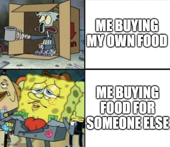 :| | ME BUYING MY OWN FOOD; ME BUYING FOOD FOR SOMEONE ELSE | image tagged in poor squidward vs rich spongebob | made w/ Imgflip meme maker