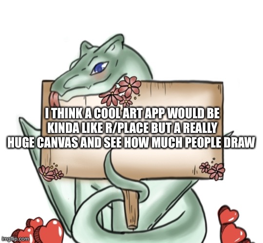 I think it would be cool | I THINK A COOL ART APP WOULD BE KINDA LIKE R/PLACE BUT A REALLY HUGE CANVAS AND SEE HOW MUCH PEOPLE DRAW | image tagged in silversnake_siren 's art announcement template | made w/ Imgflip meme maker