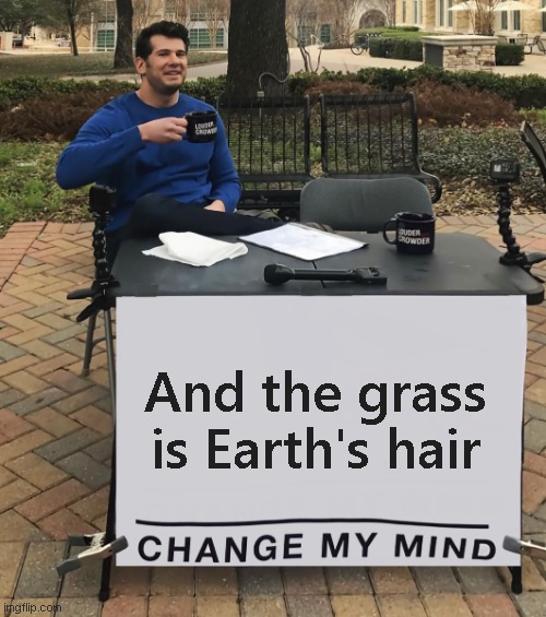 Change My Mind (tilt-corrected) | And the grass is Earth's hair | image tagged in change my mind tilt-corrected | made w/ Imgflip meme maker
