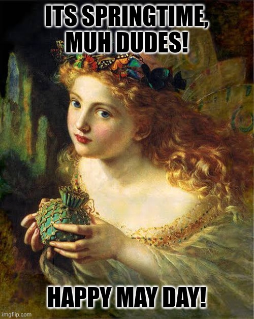 ITS SPRINGTIME, MUH DUDES! HAPPY MAY DAY! | image tagged in memes,may,year | made w/ Imgflip meme maker