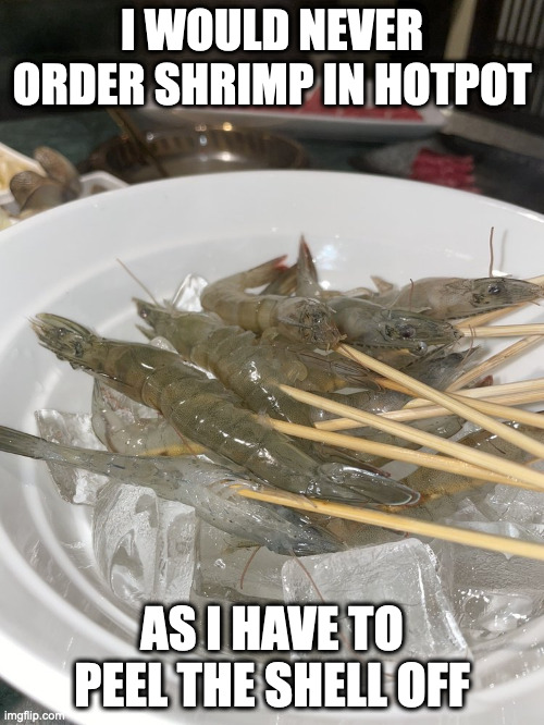 Fresh Shrimp | I WOULD NEVER ORDER SHRIMP IN HOTPOT; AS I HAVE TO PEEL THE SHELL OFF | image tagged in shrimp,food,memes | made w/ Imgflip meme maker