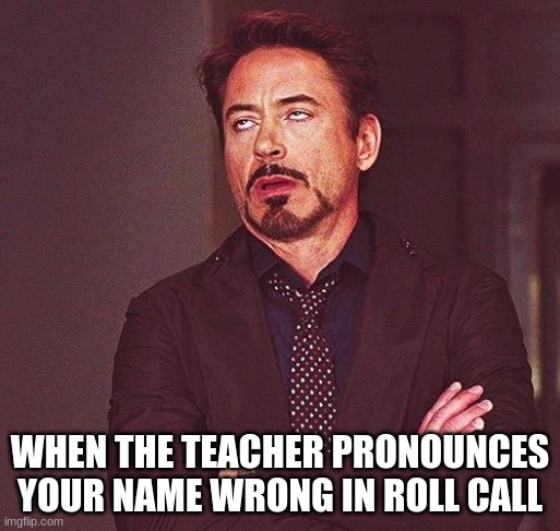 Robert Downey Jr Annoyed |  WHEN THE TEACHER PRONOUNCES YOUR NAME WRONG IN ROLL CALL | image tagged in robert downey jr annoyed | made w/ Imgflip meme maker
