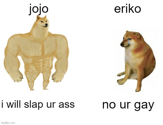 Buff Doge vs. Cheems | jojo; eriko; i will slap ur ass; no ur gay | image tagged in memes,buff doge vs cheems | made w/ Imgflip meme maker
