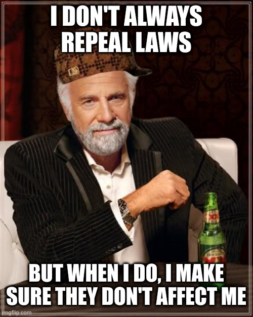 Stay douchey my friends |  I DON'T ALWAYS REPEAL LAWS; BUT WHEN I DO, I MAKE SURE THEY DON'T AFFECT ME | image tagged in memes,the most interesting man in the world,scumbag | made w/ Imgflip meme maker