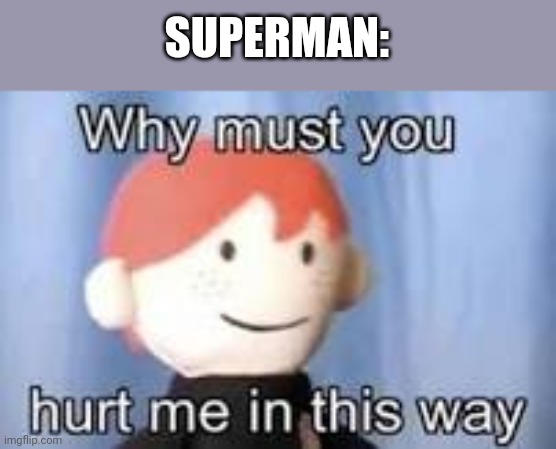Why must you hurt me in this way | SUPERMAN: | image tagged in why must you hurt me in this way | made w/ Imgflip meme maker