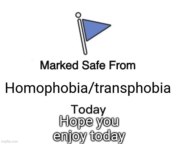 Homophobia sucks | Homophobia/transphobia; Hope you enjoy today | image tagged in memes,marked safe from | made w/ Imgflip meme maker