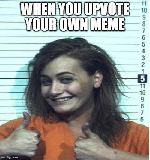 Meep | WHEN YOU UPVOTE YOUR OWN MEME | image tagged in thumbs up mugshot | made w/ Imgflip meme maker