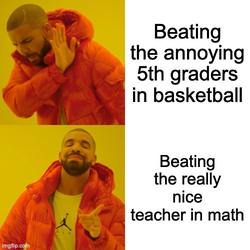 Drake Hotline Bling Meme | Beating the annoying 5th graders in basketball; Beating the really nice teacher in math | image tagged in memes,drake hotline bling | made w/ Imgflip meme maker