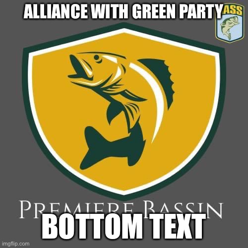 We’re allying with the great Green Party! | ALLIANCE WITH GREEN PARTY; BOTTOM TEXT | image tagged in premiere bassin,alliance,with,green,party,boi | made w/ Imgflip meme maker