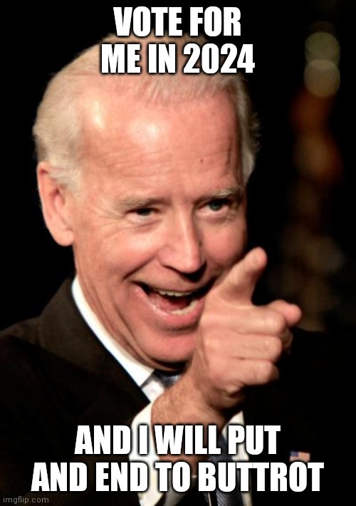 Smilin Biden Meme | VOTE FOR ME IN 2024; AND I WILL PUT AND END TO BUTTROT | image tagged in memes,smilin biden | made w/ Imgflip meme maker