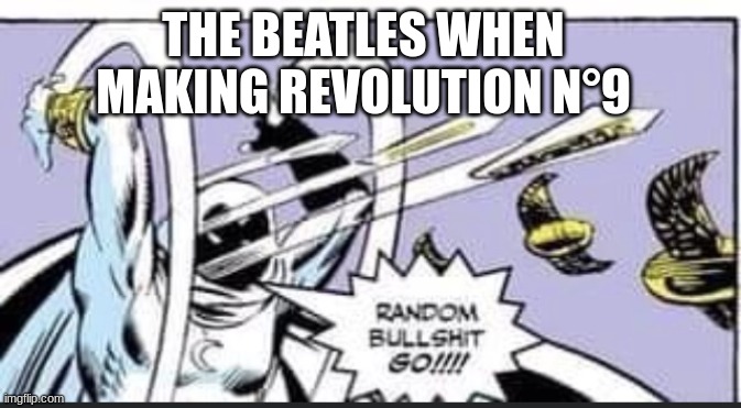 Just kidding, I *sigh*... like Revolution N°9 | THE BEATLES WHEN MAKING REVOLUTION N°9 | image tagged in random bullshit go | made w/ Imgflip meme maker