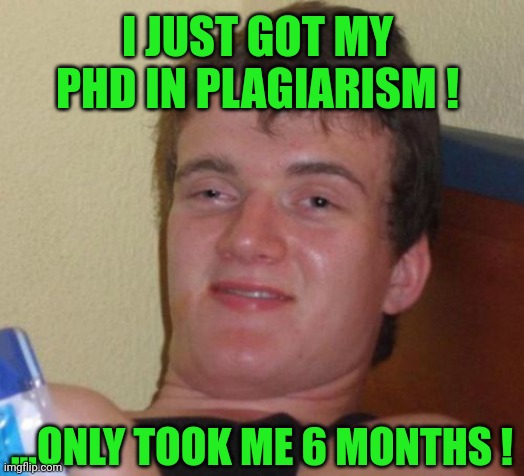 ....or Die Tryin' ! | I JUST GOT MY PHD IN PLAGIARISM ! ...ONLY TOOK ME 6 MONTHS ! | image tagged in memes,10 guy | made w/ Imgflip meme maker