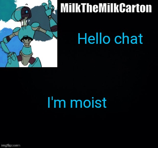 MilktheMilkCarton but he's no longer simping for a robot | Hello chat; I'm moist | image tagged in milkthemilkcarton but he's simping for a robot | made w/ Imgflip meme maker
