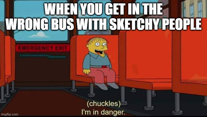 Ummm | WHEN YOU GET IN THE WRONG BUS WITH SKETCHY PEOPLE | image tagged in im in danger | made w/ Imgflip meme maker