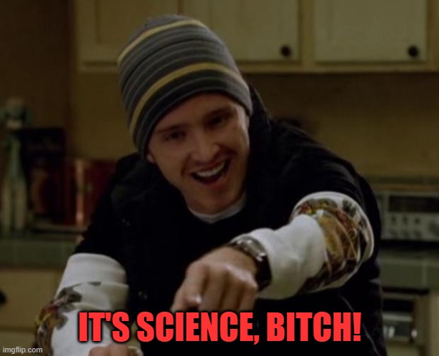 It's Science Bitch! | IT'S SCIENCE, BITCH! | image tagged in it's science bitch | made w/ Imgflip meme maker