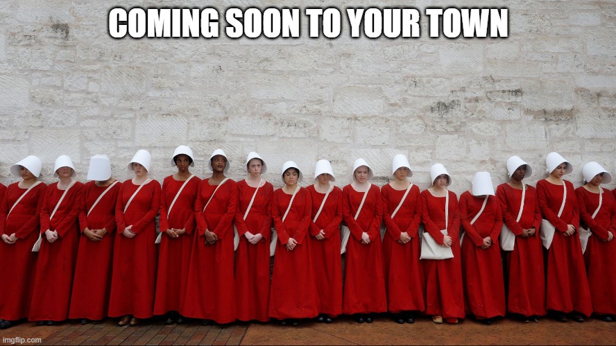 Handmaids | COMING SOON TO YOUR TOWN | image tagged in handmaids | made w/ Imgflip meme maker
