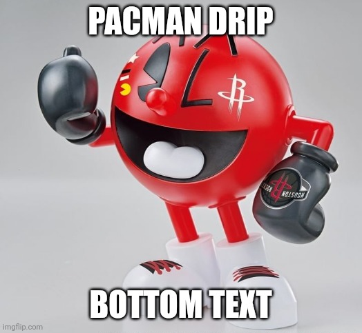 I know I said I was gone, and I am, but I just needed to post this | PACMAN DRIP; BOTTOM TEXT | made w/ Imgflip meme maker