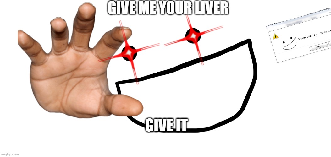 Gimmeh your liver | GIVE ME YOUR LIVER; GIVE IT | image tagged in mario will steal your liver | made w/ Imgflip meme maker