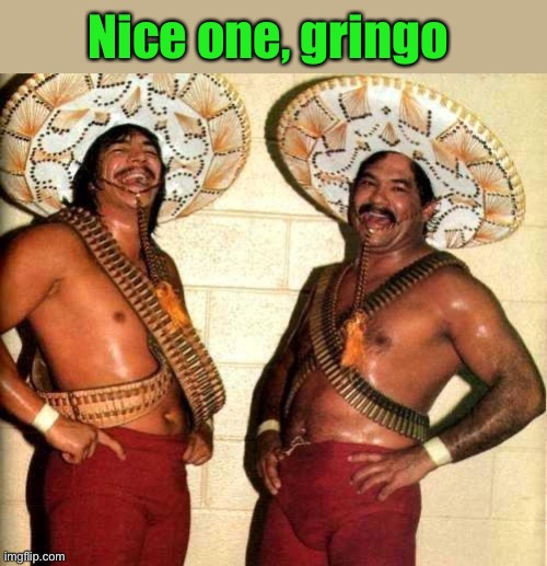 Laughing in Spanish  | Nice one, gringo | image tagged in laughing in spanish | made w/ Imgflip meme maker