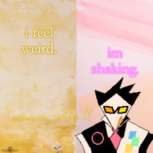 . | im shaking. i feel weird. | made w/ Imgflip meme maker