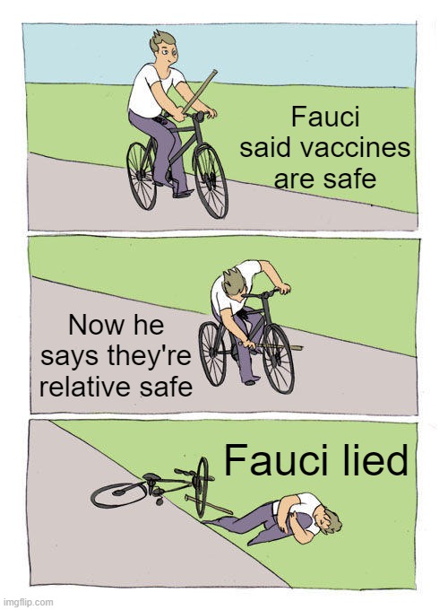 DEMrats lied | Fauci said vaccines are safe; Now he says they're relative safe; Fauci lied | image tagged in memes,bike fall | made w/ Imgflip meme maker
